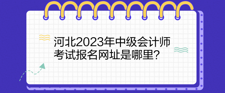 河北2023年中级会计师考试报名网址是哪里？