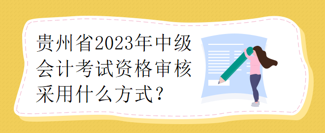 贵州省2023年中级会计考试资格审核采用什么方式？