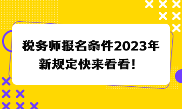 税务师报名条件2023年新规定快来看看！