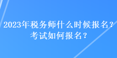 2023年税务师什么时候报名？考试如何报名？