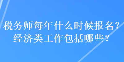 税务师每年什么时候报名？经济类工作包括哪些？