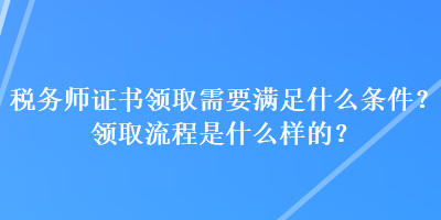 税务师证书领取需要满足什么条件？领取流程是什么样的？