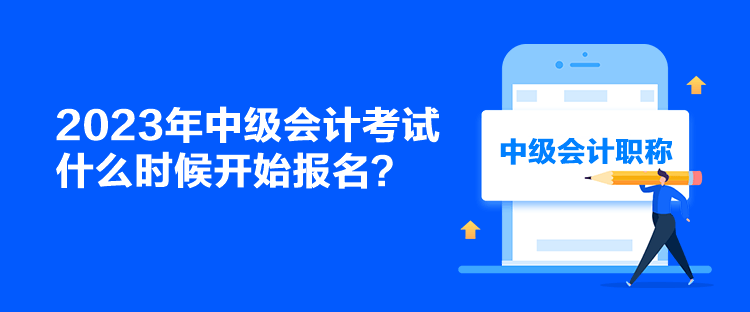 2023年中级会计考试什么时候开始报名？