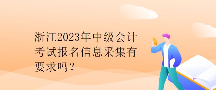 浙江2023年中级会计考试报名信息采集有要求吗？