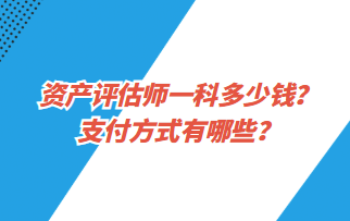 资产评估师一科多少钱？支付方式有哪些？