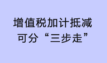 增值税加计抵减可分“三步走”