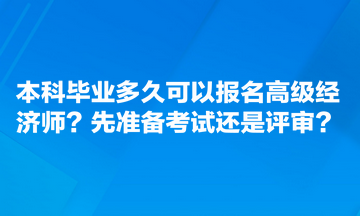 本科毕业多久可以报名高级经济师？先准备考试还是评审？