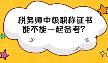 税务师中级职称证书能不能一起备考？