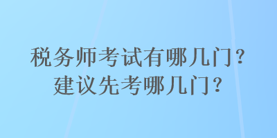 税务师考试有哪几门？建议先考哪几门？