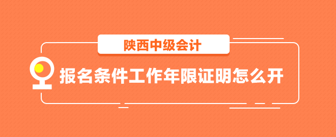 陕西中级会计报名条件工作年限证明怎么开？