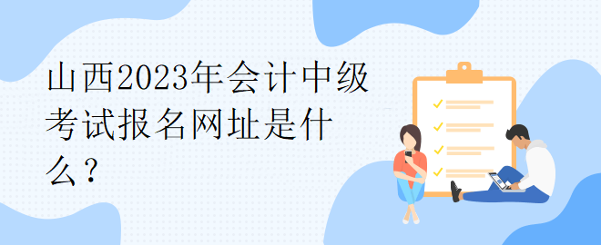 山西2023年会计中级考试报名网址是什么？