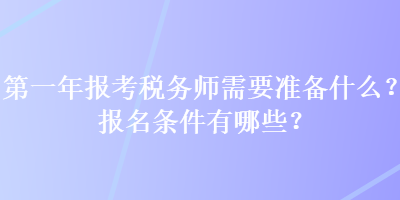 第一年报考税务师需要准备什么？报名条件有哪些？