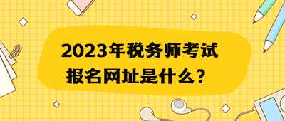 2023年税务师考试报名网址是什么？