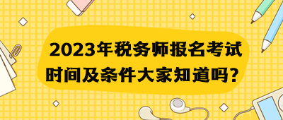 2023年税务师报名考试时间及条件大家知道吗？