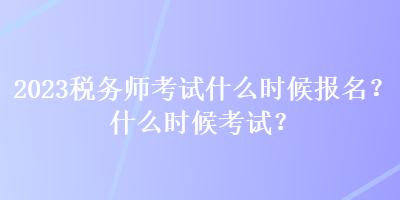 2023税务师考试什么时候报名？什么时候考试？