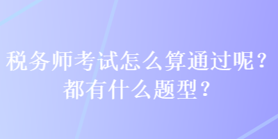 税务师考试怎么算通过呢？都有什么题型？