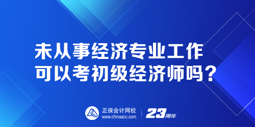 未从事经济专业工作可以考初级经济师吗？