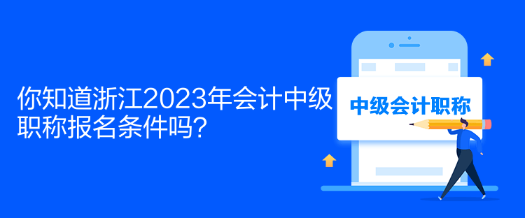 你知道浙江2023年会计中级职称报名条件吗？