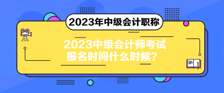 2023中级会计师考试报名时间什么时候？