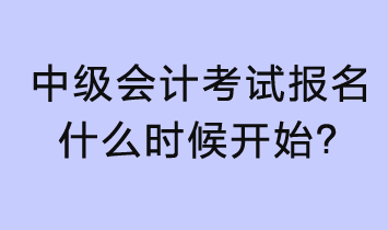 2023年中级会计考试报名什么时候开始？