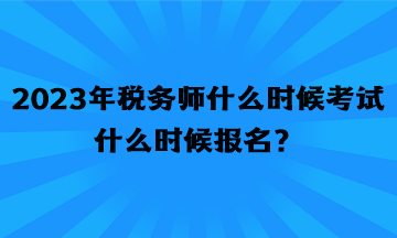 2023年税务师什么时候考试什么时候报名？