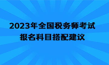 2023年全国税务师考试报名科目搭配建议