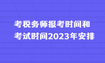 考税务师报考时间和考试时间2023年安排