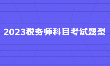 2023税务师科目考试题型