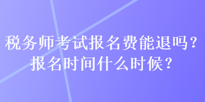 税务师考试报名费能退吗？报名时间什么时候？