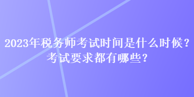 2023年税务师考试时间是什么时候？考试要求都有哪些？