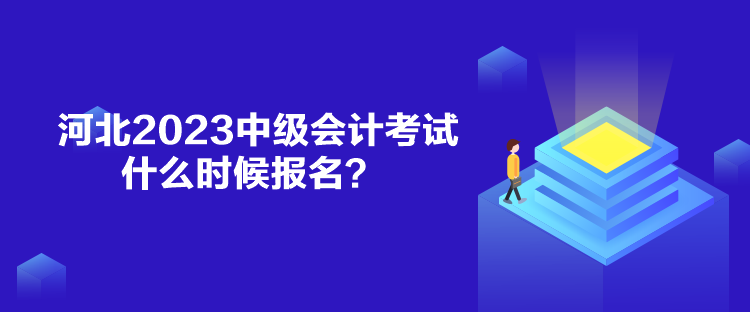 河北2023中级会计考试什么时候报名？