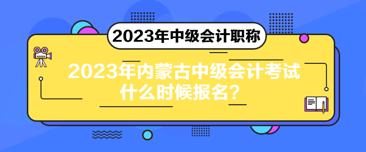 2023年内蒙古中级会计考试什么时候报名？