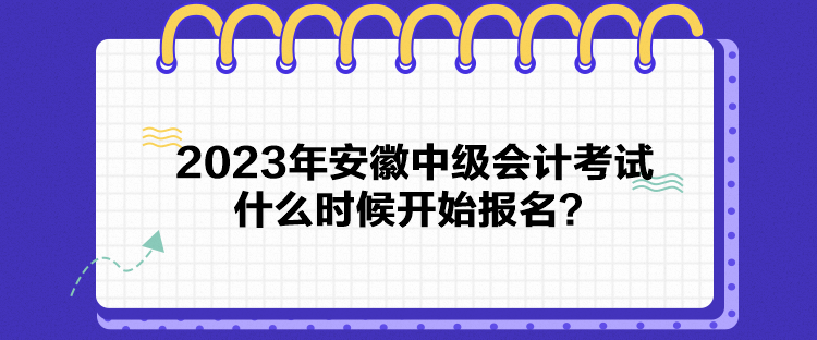 2023年安徽中级会计考试什么时候开始报名？