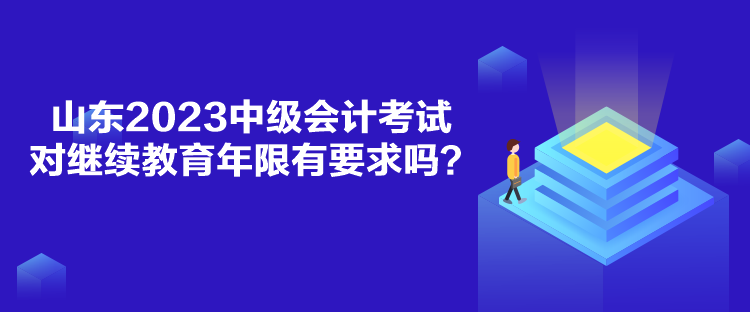 山东2023中级会计考试对继续教育年限有要求吗？