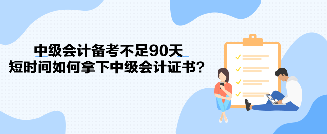 中级会计备考不足90天 短时间如何拿下中级会计证书？