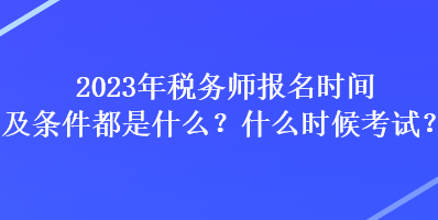 2023年税务师报名时间及条件都是什么？什么时候考试？