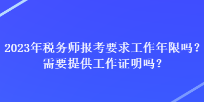 2023年税务师报考要求工作年限吗？需要提供工作证明吗？