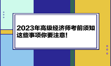 2023年高级经济师考前须知 这些事项你要注意！