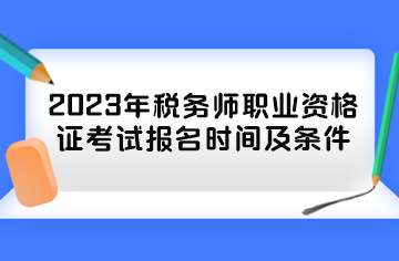 2023年税务师职业资格证考试报名时间及条件