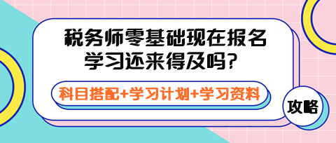 税务师零基础现在报名学习还来得及吗？