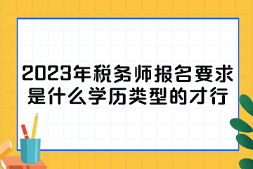 2023年税务师报名要求是什么学历类型的才行？