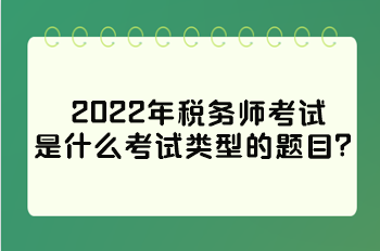 2022年税务师考试是什么考试类型的题目？