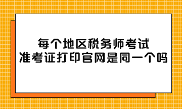 每个地区税务师考试准考证打印官网是同一个吗？