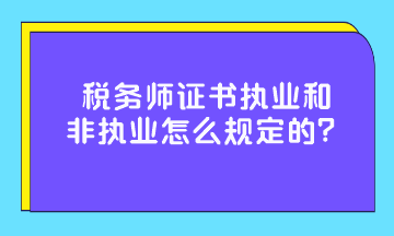 税务师证书执业和非执业怎么规定的？