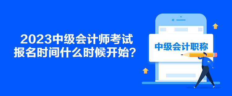 2023中级会计师考试报名时间什么时候开始？