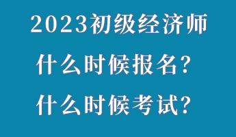 2023初级经济师什么时候报名？什么时候考试？