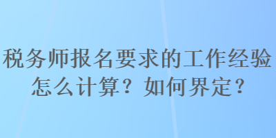 税务师报名要求的工作经验怎么计算？如何界定？