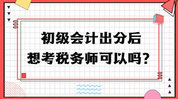 初级会计出分后想考税务师可以吗？