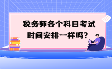 税务师各个科目考试时间安排一样吗？