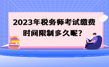 2023年税务师考试缴费时间限制多久呢？